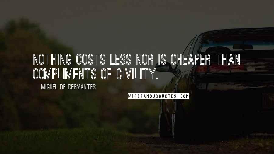 Miguel De Cervantes Quotes: Nothing costs less nor is cheaper than compliments of civility.