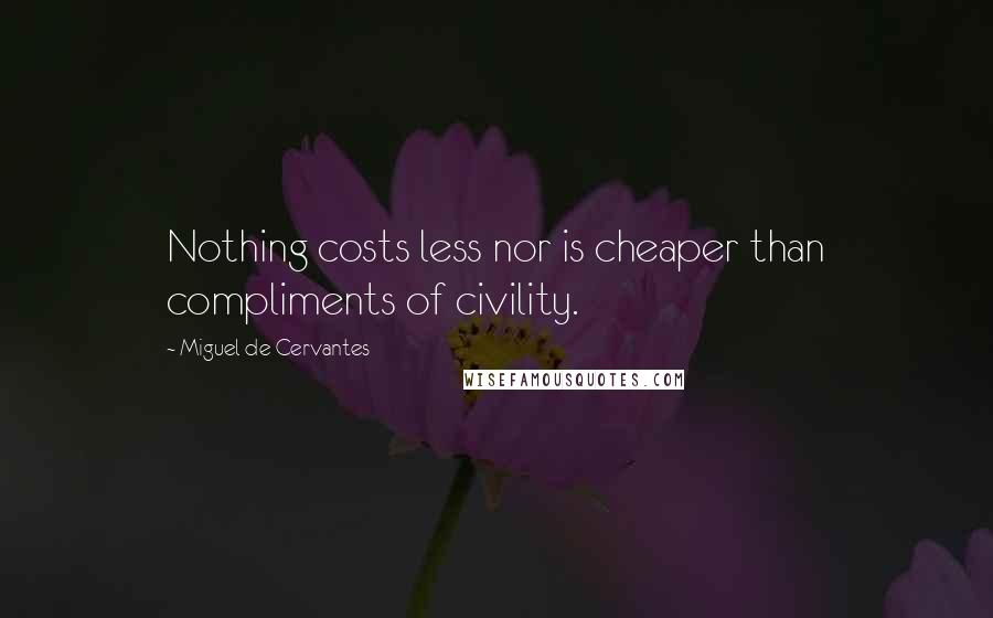 Miguel De Cervantes Quotes: Nothing costs less nor is cheaper than compliments of civility.