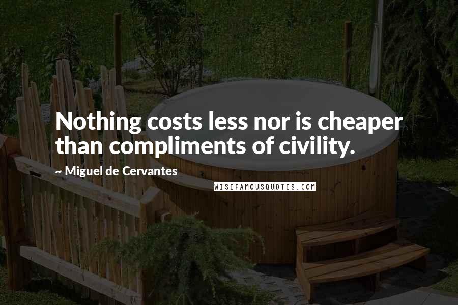 Miguel De Cervantes Quotes: Nothing costs less nor is cheaper than compliments of civility.