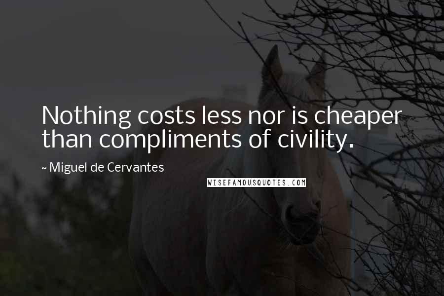 Miguel De Cervantes Quotes: Nothing costs less nor is cheaper than compliments of civility.