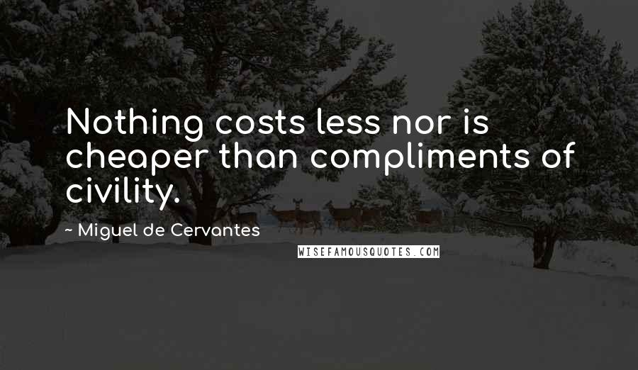 Miguel De Cervantes Quotes: Nothing costs less nor is cheaper than compliments of civility.