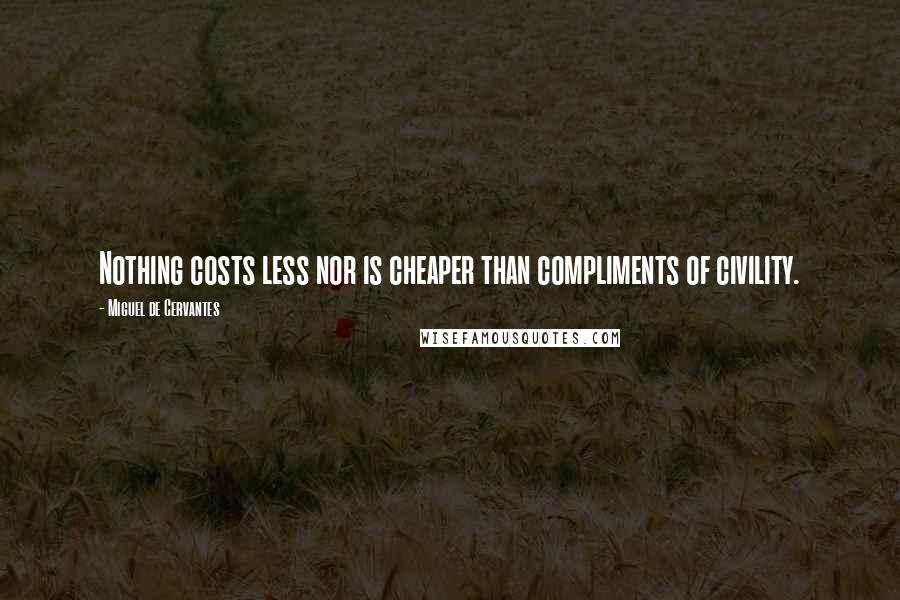 Miguel De Cervantes Quotes: Nothing costs less nor is cheaper than compliments of civility.