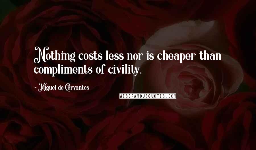 Miguel De Cervantes Quotes: Nothing costs less nor is cheaper than compliments of civility.