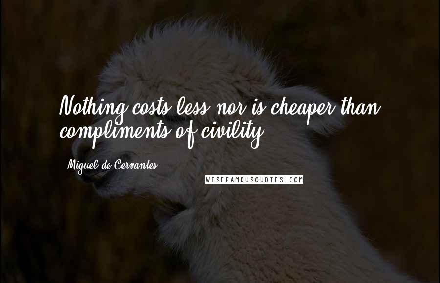 Miguel De Cervantes Quotes: Nothing costs less nor is cheaper than compliments of civility.