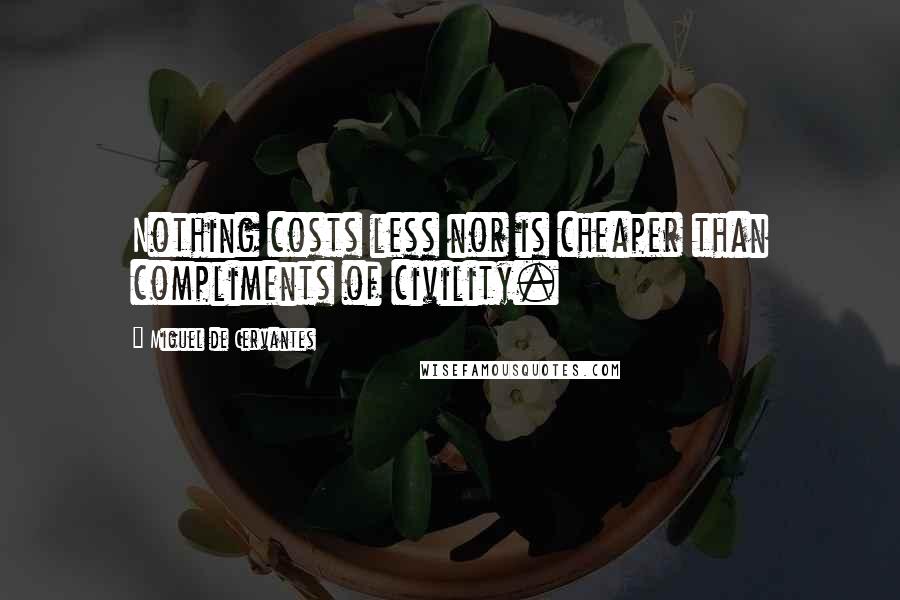 Miguel De Cervantes Quotes: Nothing costs less nor is cheaper than compliments of civility.