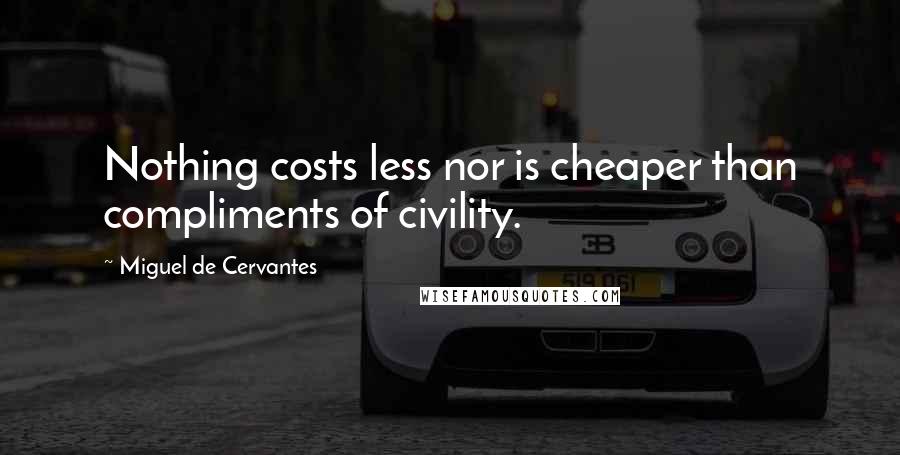 Miguel De Cervantes Quotes: Nothing costs less nor is cheaper than compliments of civility.