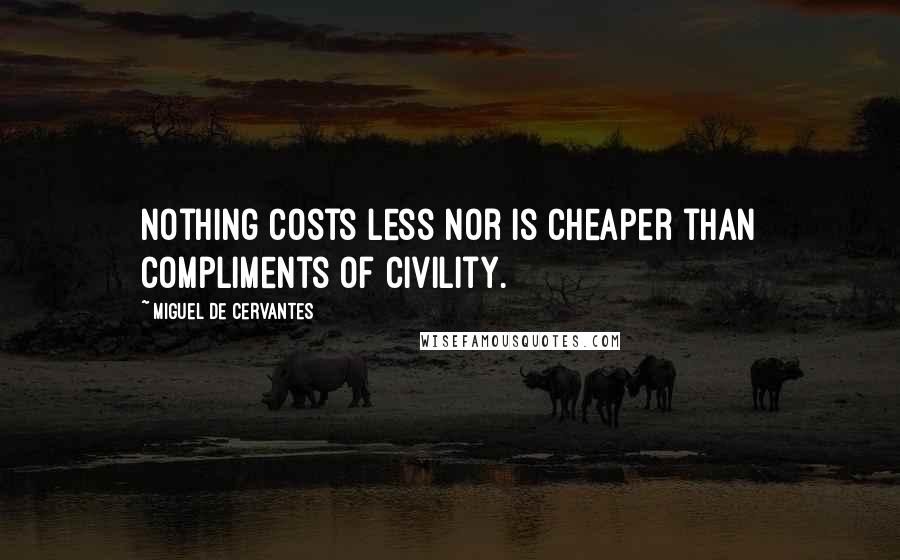 Miguel De Cervantes Quotes: Nothing costs less nor is cheaper than compliments of civility.