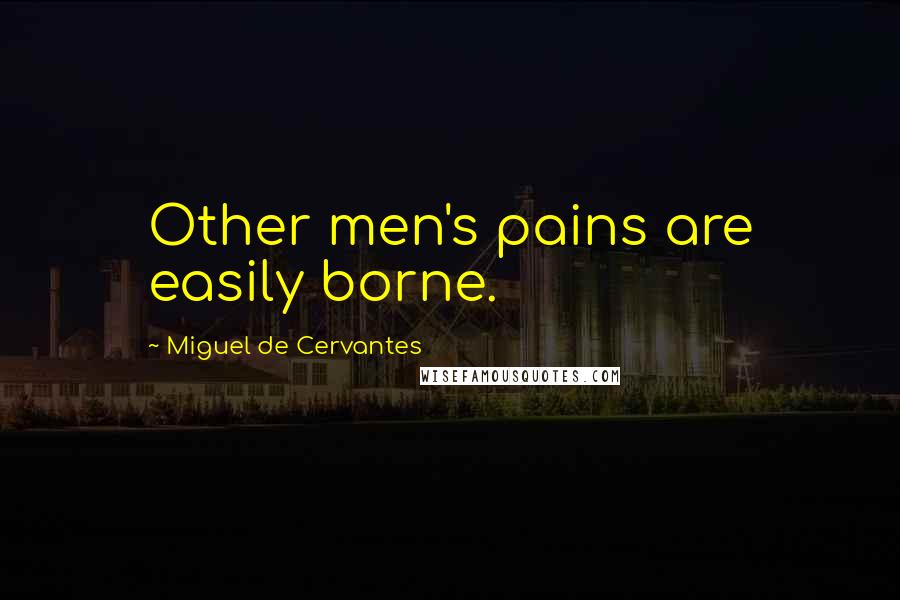 Miguel De Cervantes Quotes: Other men's pains are easily borne.