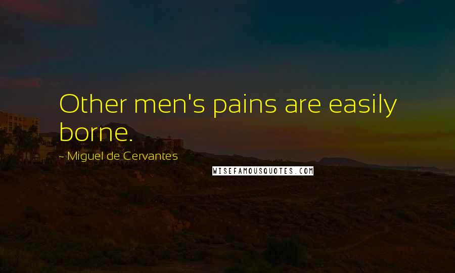 Miguel De Cervantes Quotes: Other men's pains are easily borne.