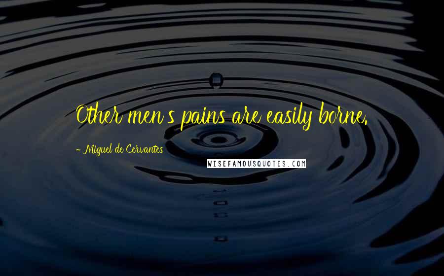 Miguel De Cervantes Quotes: Other men's pains are easily borne.