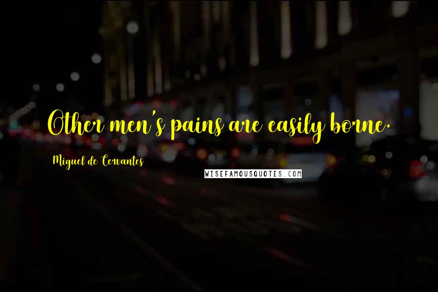 Miguel De Cervantes Quotes: Other men's pains are easily borne.