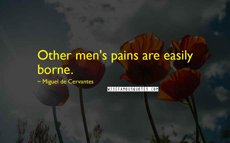 Miguel De Cervantes Quotes: Other men's pains are easily borne.