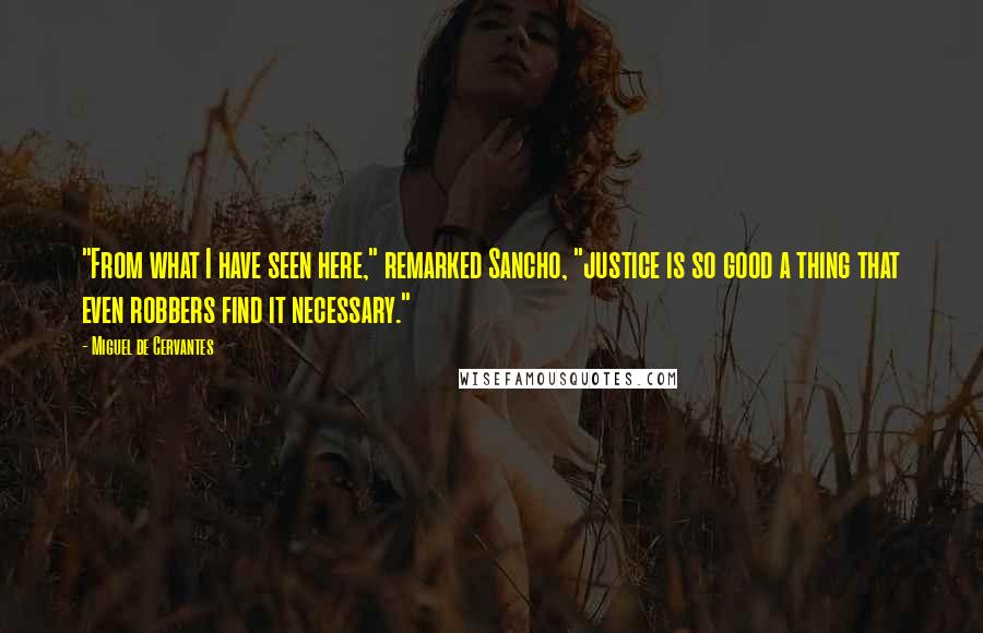Miguel De Cervantes Quotes: "From what I have seen here," remarked Sancho, "justice is so good a thing that even robbers find it necessary."