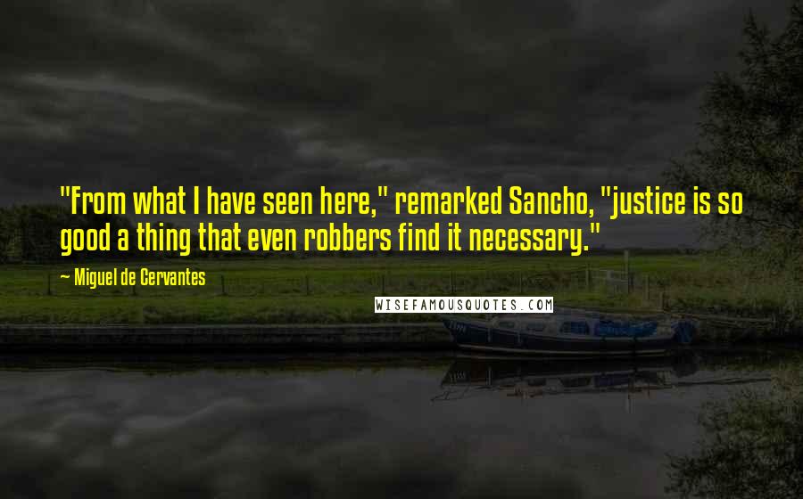 Miguel De Cervantes Quotes: "From what I have seen here," remarked Sancho, "justice is so good a thing that even robbers find it necessary."