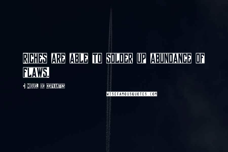 Miguel De Cervantes Quotes: Riches are able to solder up abundance of flaws.