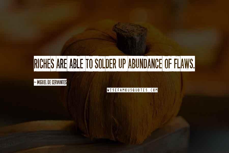 Miguel De Cervantes Quotes: Riches are able to solder up abundance of flaws.