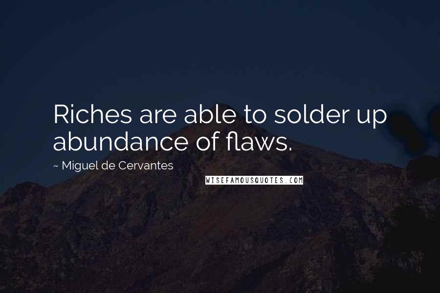 Miguel De Cervantes Quotes: Riches are able to solder up abundance of flaws.