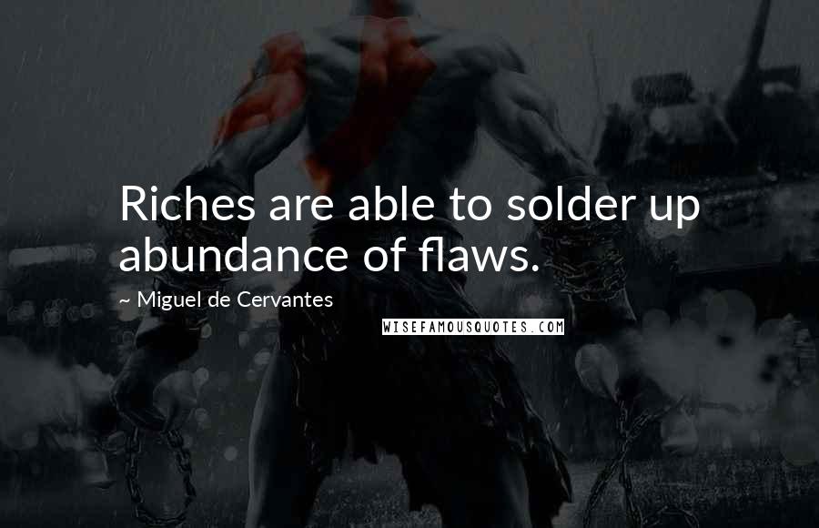 Miguel De Cervantes Quotes: Riches are able to solder up abundance of flaws.