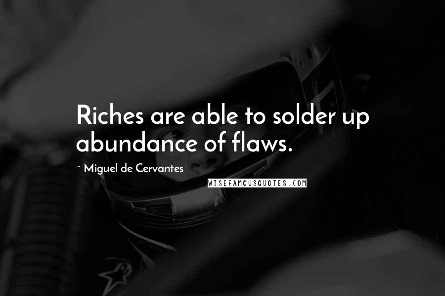 Miguel De Cervantes Quotes: Riches are able to solder up abundance of flaws.