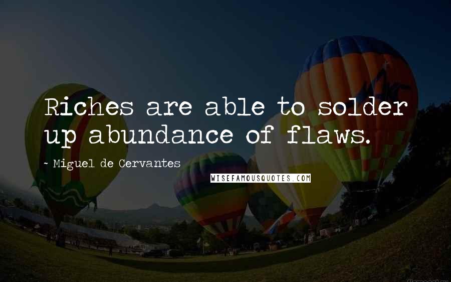 Miguel De Cervantes Quotes: Riches are able to solder up abundance of flaws.