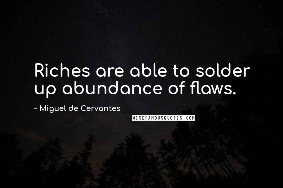 Miguel De Cervantes Quotes: Riches are able to solder up abundance of flaws.