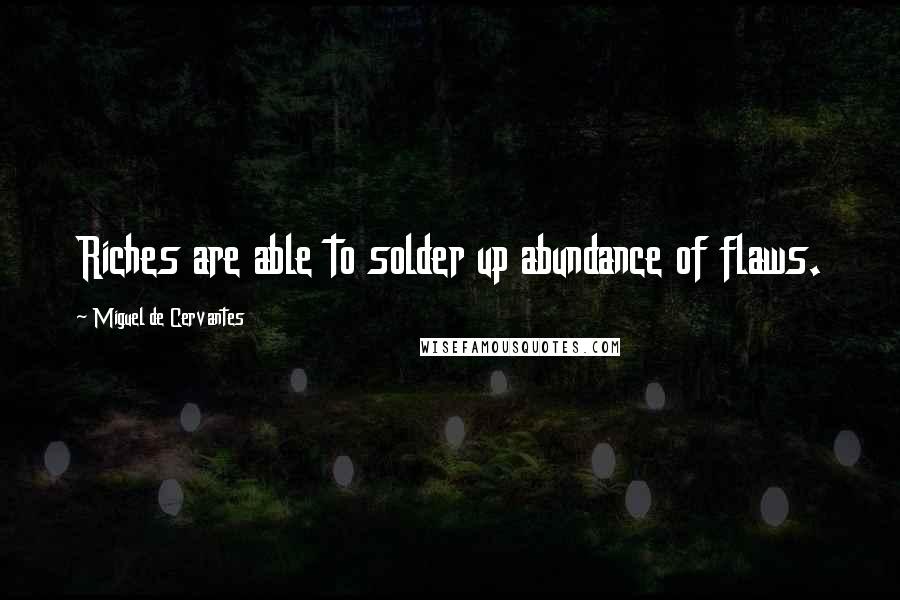 Miguel De Cervantes Quotes: Riches are able to solder up abundance of flaws.