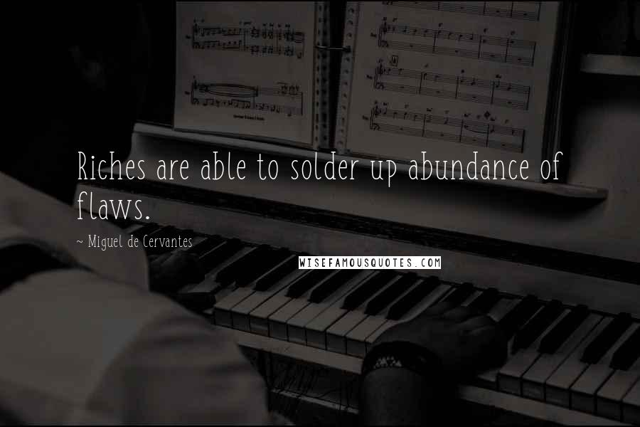 Miguel De Cervantes Quotes: Riches are able to solder up abundance of flaws.