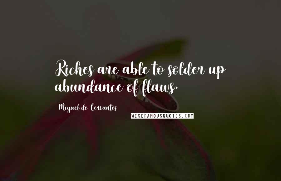 Miguel De Cervantes Quotes: Riches are able to solder up abundance of flaws.
