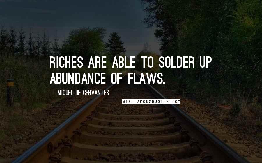 Miguel De Cervantes Quotes: Riches are able to solder up abundance of flaws.