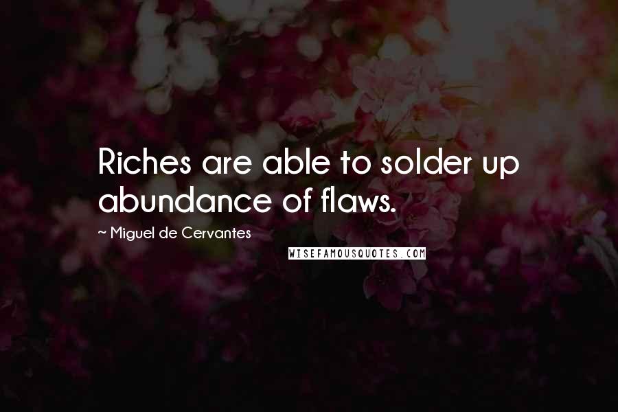 Miguel De Cervantes Quotes: Riches are able to solder up abundance of flaws.