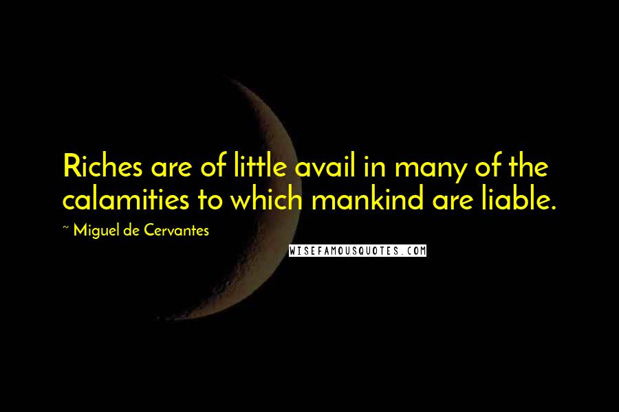 Miguel De Cervantes Quotes: Riches are of little avail in many of the calamities to which mankind are liable.