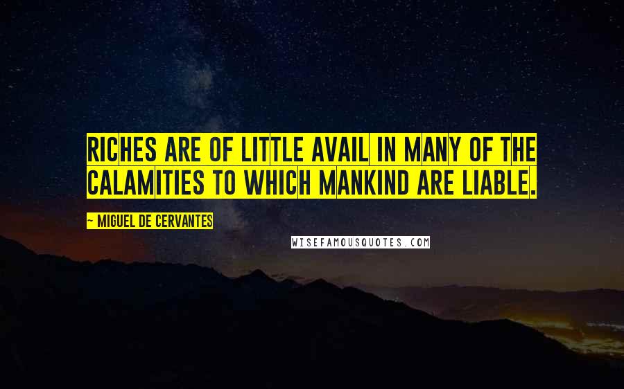 Miguel De Cervantes Quotes: Riches are of little avail in many of the calamities to which mankind are liable.