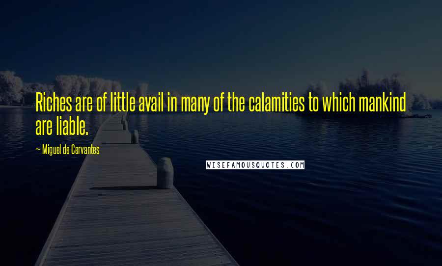 Miguel De Cervantes Quotes: Riches are of little avail in many of the calamities to which mankind are liable.