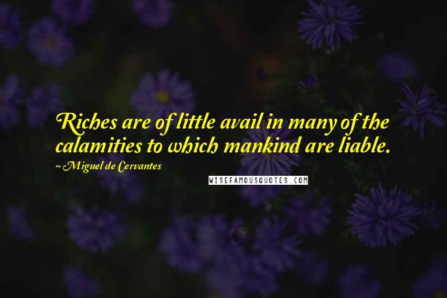 Miguel De Cervantes Quotes: Riches are of little avail in many of the calamities to which mankind are liable.