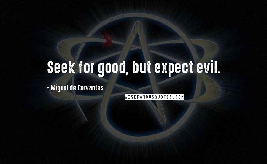 Miguel De Cervantes Quotes: Seek for good, but expect evil.
