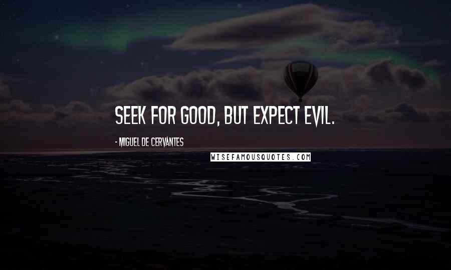 Miguel De Cervantes Quotes: Seek for good, but expect evil.