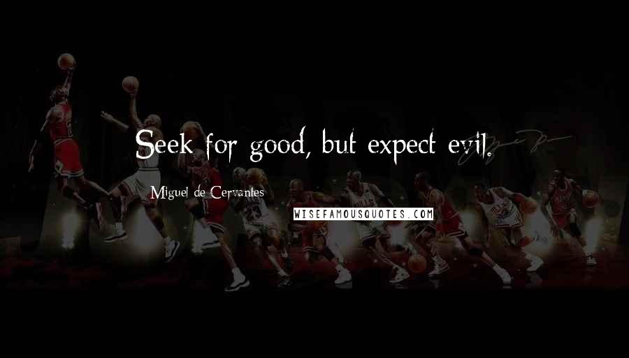 Miguel De Cervantes Quotes: Seek for good, but expect evil.