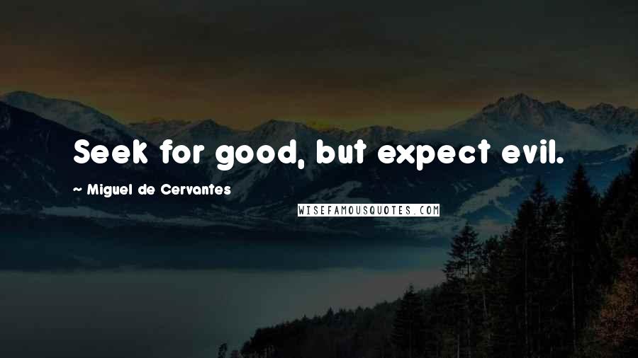Miguel De Cervantes Quotes: Seek for good, but expect evil.