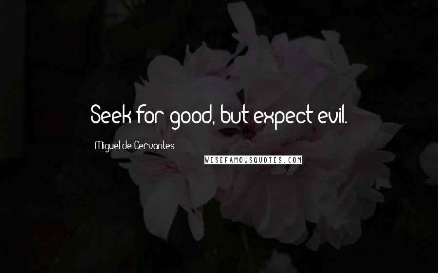 Miguel De Cervantes Quotes: Seek for good, but expect evil.