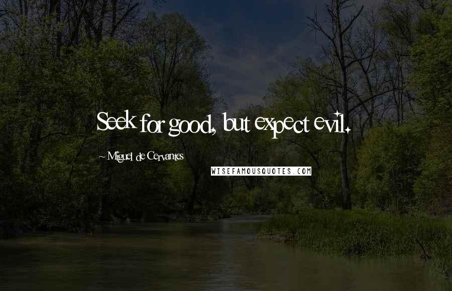 Miguel De Cervantes Quotes: Seek for good, but expect evil.
