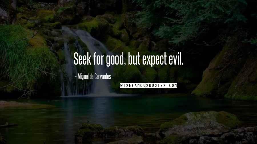 Miguel De Cervantes Quotes: Seek for good, but expect evil.