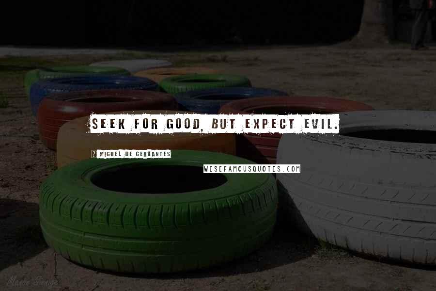 Miguel De Cervantes Quotes: Seek for good, but expect evil.