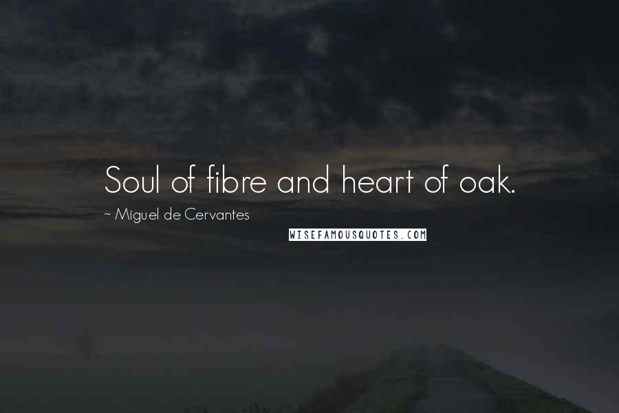 Miguel De Cervantes Quotes: Soul of fibre and heart of oak.