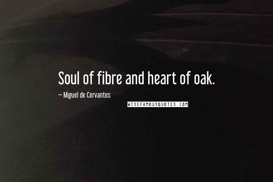 Miguel De Cervantes Quotes: Soul of fibre and heart of oak.