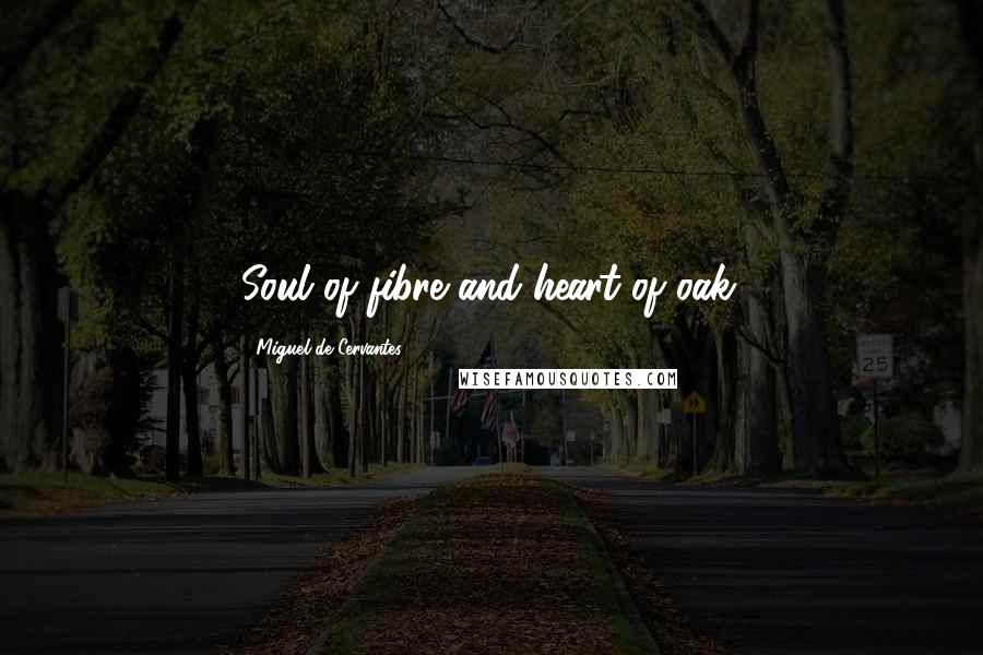 Miguel De Cervantes Quotes: Soul of fibre and heart of oak.