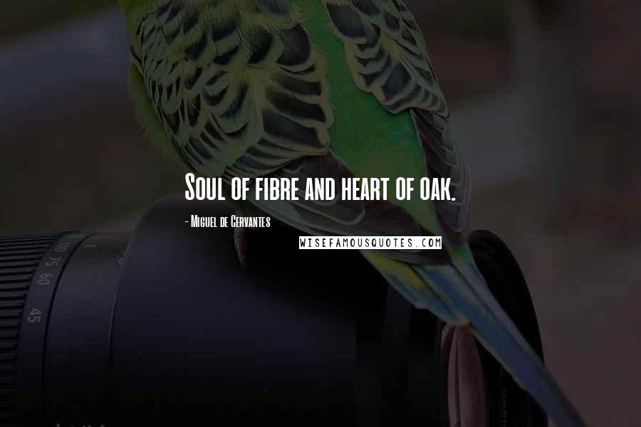 Miguel De Cervantes Quotes: Soul of fibre and heart of oak.