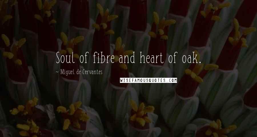 Miguel De Cervantes Quotes: Soul of fibre and heart of oak.