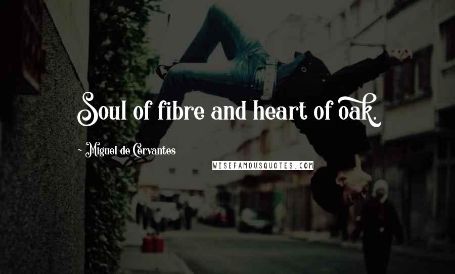 Miguel De Cervantes Quotes: Soul of fibre and heart of oak.