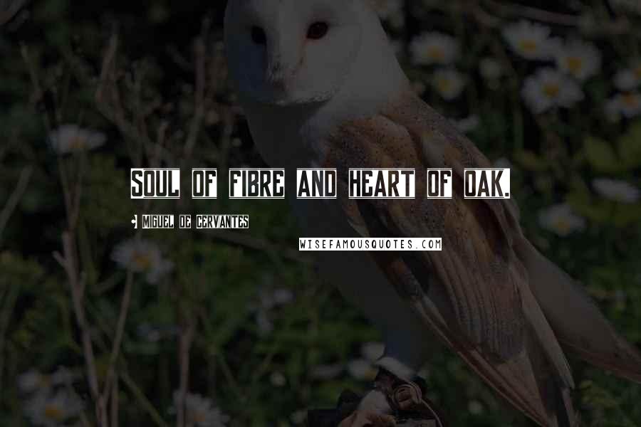 Miguel De Cervantes Quotes: Soul of fibre and heart of oak.