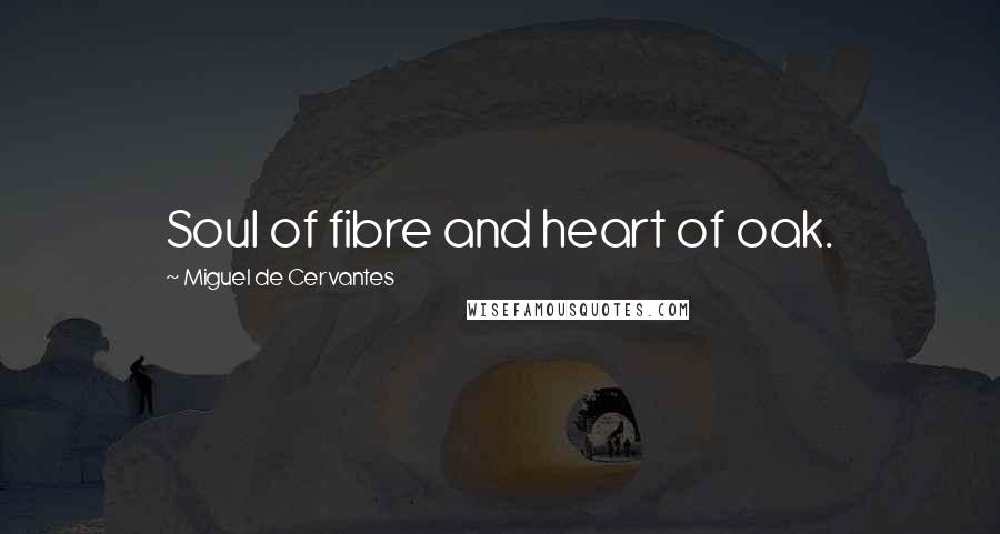 Miguel De Cervantes Quotes: Soul of fibre and heart of oak.